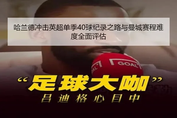 哈兰德冲击英超单季40球纪录之路与曼城赛程难度全面评估