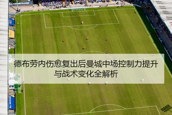 德布劳内伤愈复出后曼城中场控制力提升与战术变化全解析
