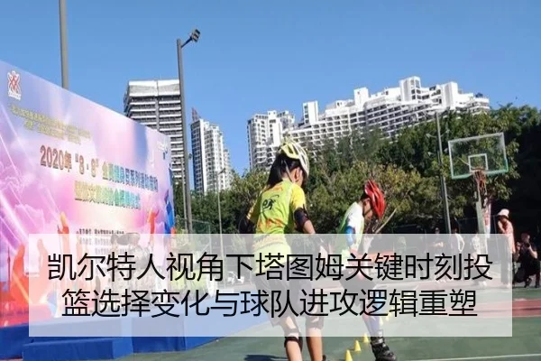 凯尔特人视角下塔图姆关键时刻投篮选择变化与球队进攻逻辑重塑
