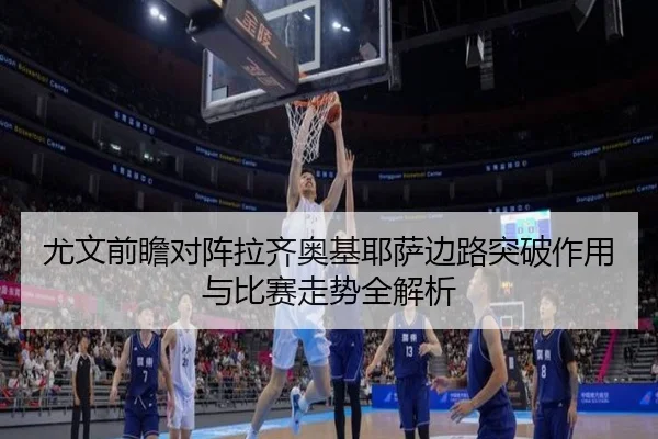 尤文前瞻对阵拉齐奥基耶萨边路突破作用与比赛走势全解析