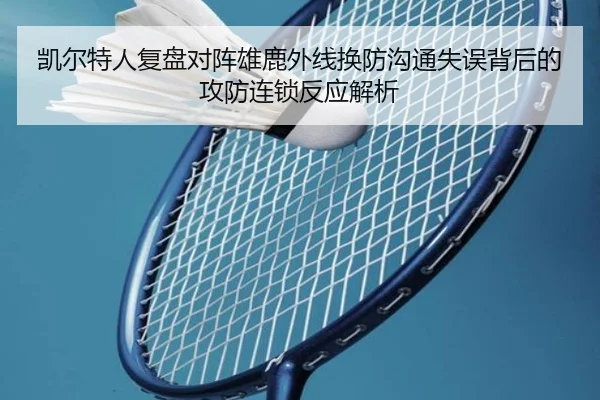 凯尔特人复盘对阵雄鹿外线换防沟通失误背后的攻防连锁反应解析