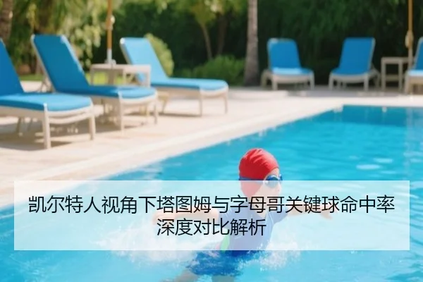 凯尔特人视角下塔图姆与字母哥关键球命中率深度对比解析