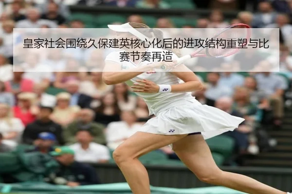 皇家社会围绕久保建英核心化后的进攻结构重塑与比赛节奏再造
